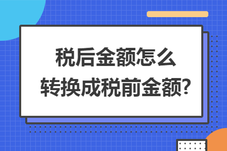 税后金额怎么转换成税前金额? 税后金额怎么转换成税前金额?