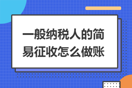 一般纳税人的简易征收怎么做账 一般纳税人的简易征收怎么做账