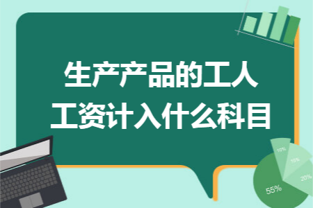 生产产品的工人工资计入什么科目