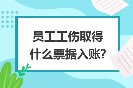 员工工伤取得什么票据入账?