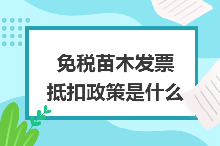 免税苗木发票抵扣政策是什么 免税苗木发票抵扣政策是什么