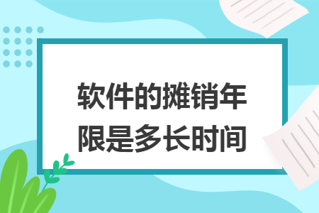 软件的摊销年限是多长时间
