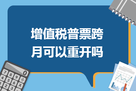 增值税普票跨月可以重开吗 增值税普票跨月可以重开吗