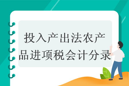 投入产出法农产品进项税会计分录 投入产出法农产品进项税会计分录