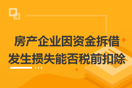 房产企业因资金拆借发生损失能否税前扣除