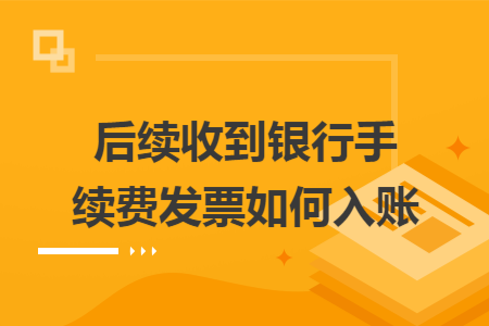 后续收到银行手续费发票如何入账