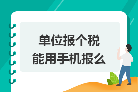 单位报个税能用手机报么 单位报个税能用手机报么