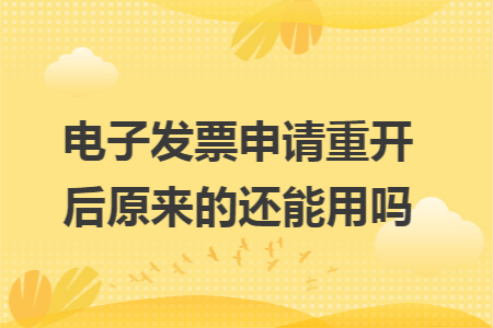 电子发票申请重开后原来的还能用吗