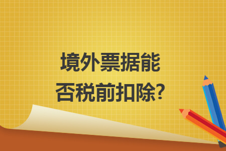 境外票据能否税前扣除?