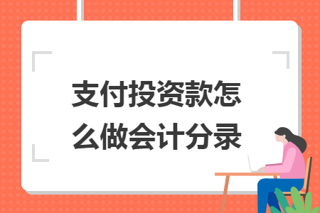 支付投资款怎么做会计分录 支付投资款怎么做会计分录