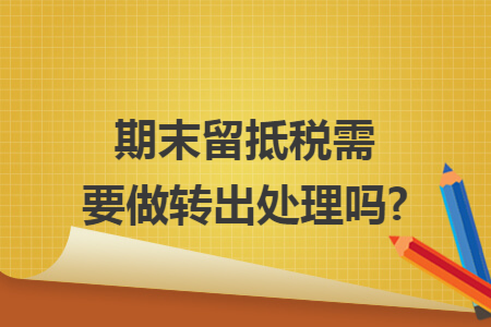 期末留抵税需要做转出处理吗?
