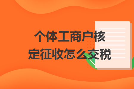 个体工商户核定征收怎么交税 个体工商户核定征收怎么交税