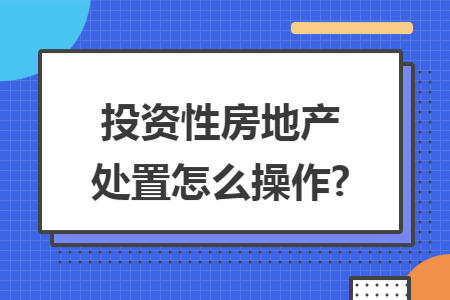 投资性房地产处置怎么操作?