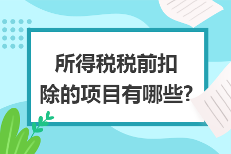 所得税税前扣除的项目有哪些?