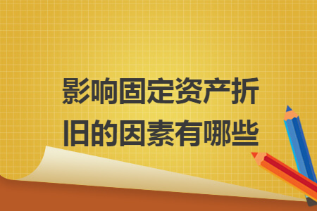 影响固定资产折旧的因素有哪些