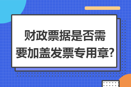 财政票据是否需要加盖发票专用章?