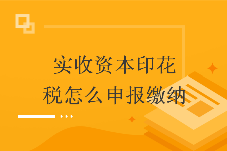 实收资本印花税怎么申报缴纳