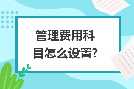 管理费用科目怎么设置? 管理费用科目怎么设置?