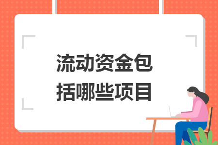 流动资金包括哪些项目 流动资金包括哪些项目
