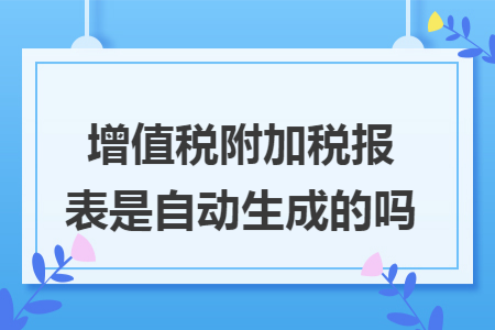增值税附加税报表是自动生成的吗
