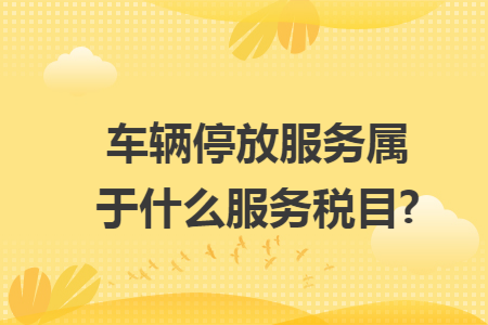 车辆停放服务属于什么服务税目?