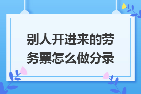 别人开进来的劳务票怎么做分录