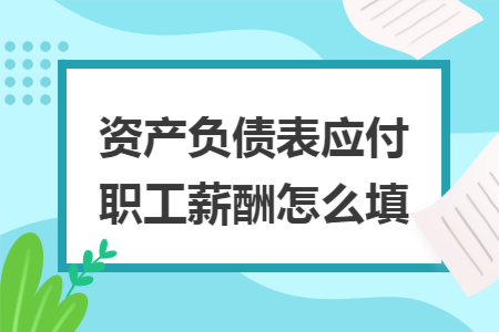 资产负债表应付职工薪酬怎么填