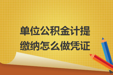 单位公积金计提缴纳怎么做凭证 单位公积金计提缴纳怎么做凭证