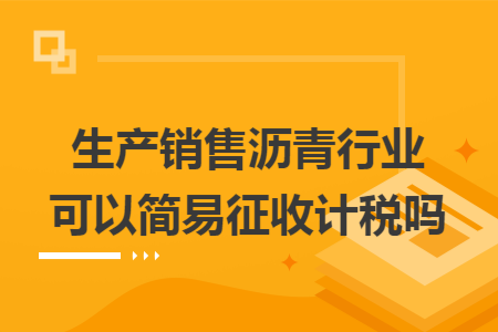 生产销售沥青行业可以简易征收计税吗