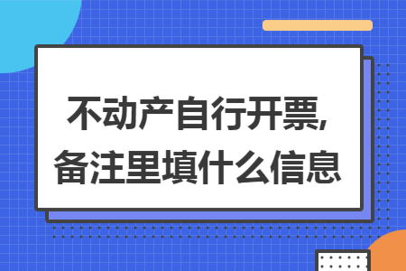 不动产自行开票,备注里填什么信息