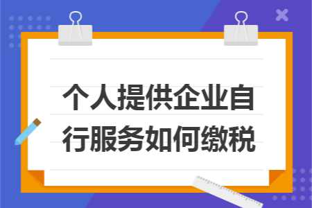 个人提供企业自行服务如何缴税 个人提供企业自行服务如何缴税