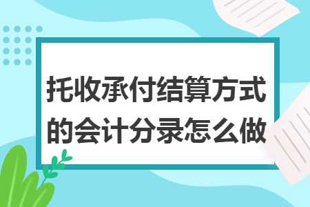 托收承付结算方式的会计分录怎么做