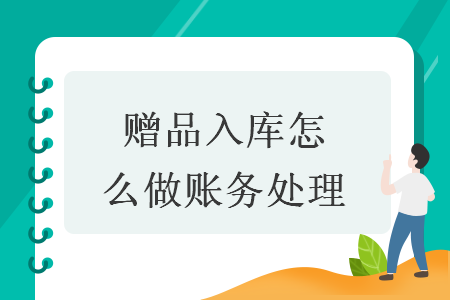 赠品入库怎么做账务处理 赠品入库怎么做账务处理
