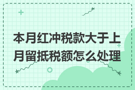 本月红冲税款大于上月留抵税额怎么处理