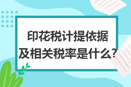印花税计提依据及相关税率是什么? 印花税计提依据及相关税率是什么?