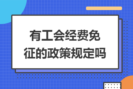 有工会经费免征的政策规定吗