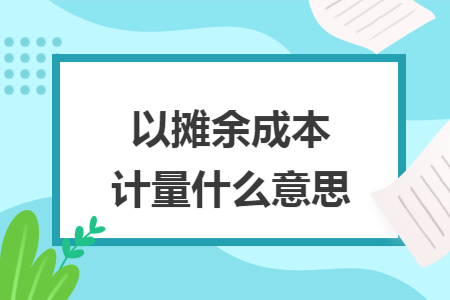 以摊余成本计量什么意思