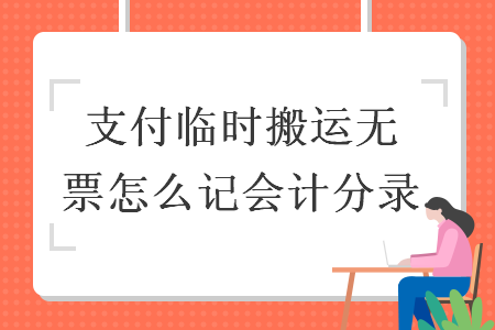 支付临时搬运工无票怎么记会计分录 支付临时搬运工无票怎么记会计分录