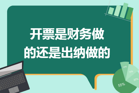 开票是财务做的还是出纳做的