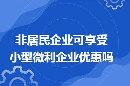 非居民企业可享受小型微利企业优惠吗