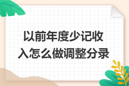 以前年度少记收入怎么做调整分录 以前年度少记收入怎么做调整分录