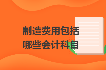 制造费用包括哪些会计科目 制造费用包括哪些会计科目