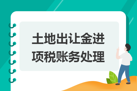 土地出让金进项税账务处理 土地出让金进项税账务处理