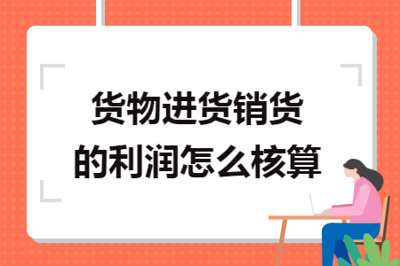 货物进货销货的利润怎么核算