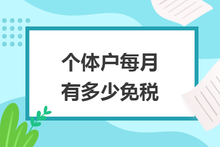 个体户每月有多少免税 个体户每月有多少免税