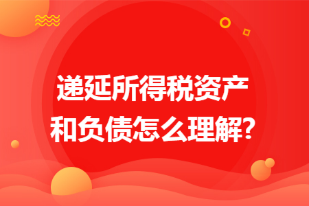 递延所得税资产和负债怎么理解? 递延所得税资产和负债怎么理解?
