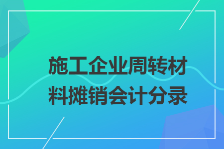 施工企业周转材料摊销会计分录 施工企业周转材料摊销会计分录