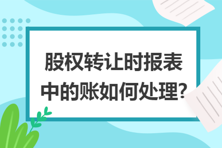 股权转让时报表中的账如何处理?