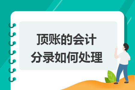 顶账的会计分录如何处理 顶账的会计分录如何处理
