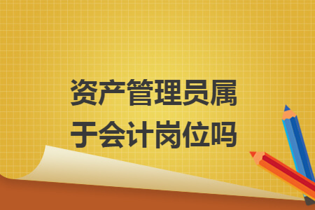 资产管理员属于会计岗位吗